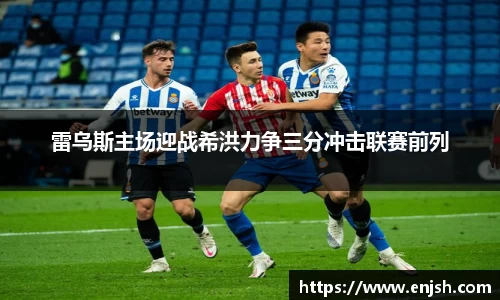 雷乌斯主场迎战希洪力争三分冲击联赛前列