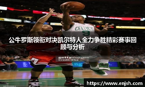 公牛罗斯领衔对决凯尔特人全力争胜精彩赛事回顾与分析