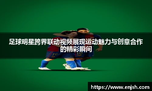 足球明星跨界联动视频展现运动魅力与创意合作的精彩瞬间