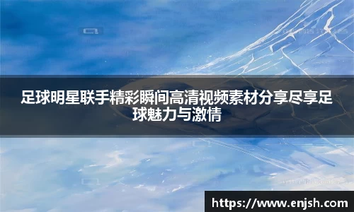 足球明星联手精彩瞬间高清视频素材分享尽享足球魅力与激情
