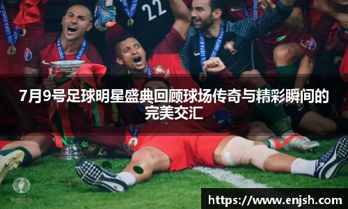 7月9号足球明星盛典回顾球场传奇与精彩瞬间的完美交汇